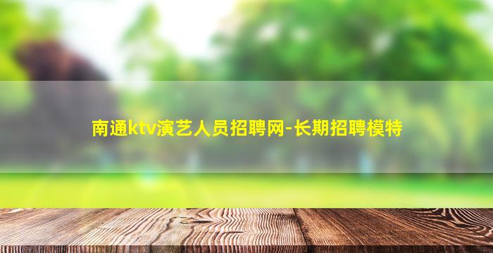 南通ktv演艺人员招聘网-长期招聘模特